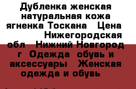 Дубленка женская натуральная кожа ягненка Тоскана › Цена ­ 13 000 - Нижегородская обл., Нижний Новгород г. Одежда, обувь и аксессуары » Женская одежда и обувь   